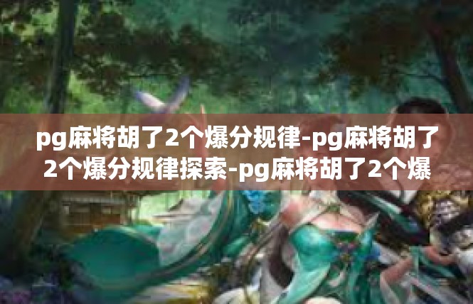pg麻将胡了2个爆分规律-pg麻将胡了2个爆分规律探索-pg麻将胡了2个爆分规律