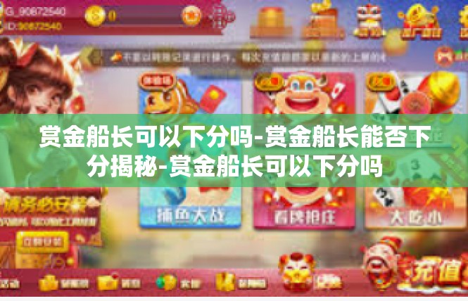 赏金船长可以下分吗-赏金船长能否下分揭秘-赏金船长可以下分吗