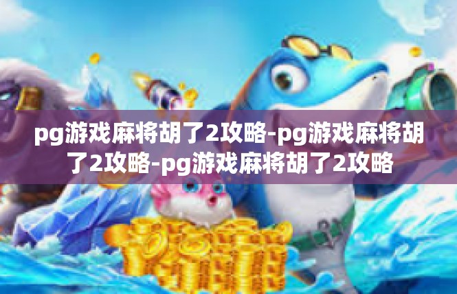pg游戏麻将胡了2攻略-pg游戏麻将胡了2攻略-pg游戏麻将胡了2攻略