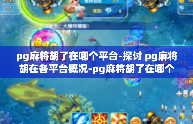 pg麻将胡了在哪个平台-探讨 pg麻将胡在各平台概况-pg麻将胡了在哪个平台