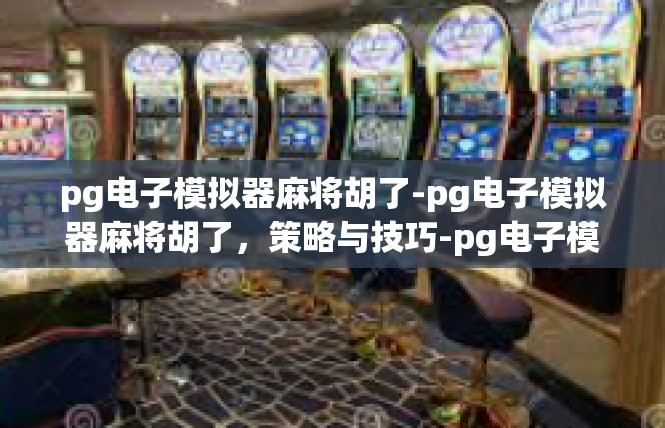 pg电子模拟器麻将胡了-pg电子模拟器麻将胡了，策略与技巧-pg电子模拟器麻将胡了