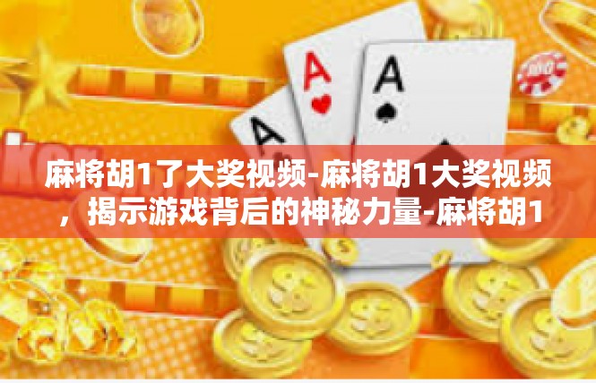 麻将胡1了大奖视频-麻将胡1大奖视频，揭示游戏背后的神秘力量-麻将胡1了大奖视频