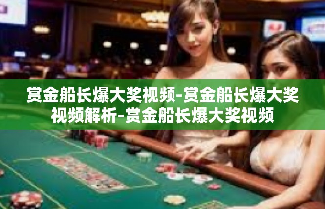 赏金船长爆大奖视频-赏金船长爆大奖视频解析-赏金船长爆大奖视频