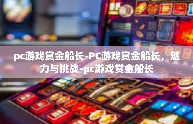 pc游戏赏金船长-PC游戏赏金船长，魅力与挑战-pc游戏赏金船长