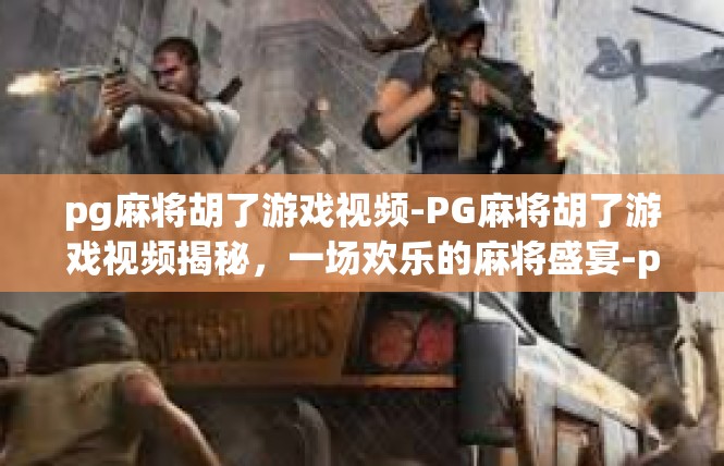 pg麻将胡了游戏视频-PG麻将胡了游戏视频揭秘，一场欢乐的麻将盛宴-pg麻将胡了游戏视频