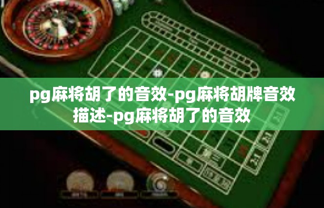 pg麻将胡了的音效-pg麻将胡牌音效描述-pg麻将胡了的音效
