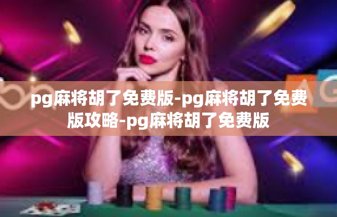 pg麻将胡了免费版-pg麻将胡了免费版攻略-pg麻将胡了免费版