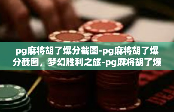 pg麻将胡了爆分截图-pg麻将胡了爆分截图，梦幻胜利之旅-pg麻将胡了爆分截图