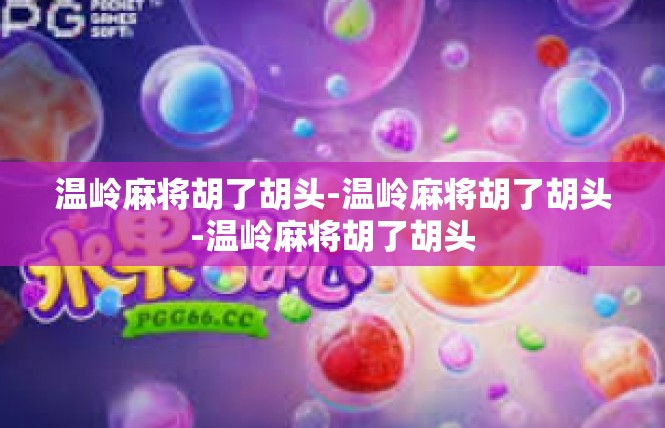 温岭麻将胡了胡头-温岭麻将胡了胡头-温岭麻将胡了胡头