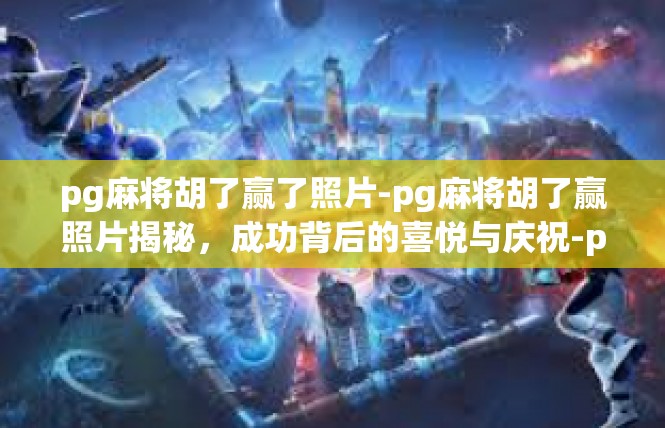 pg麻将胡了赢了照片-pg麻将胡了赢照片揭秘，成功背后的喜悦与庆祝-pg麻将胡了赢了照片