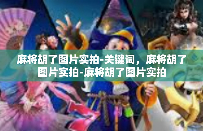 麻将胡了图片实拍-关键词，麻将胡了图片实拍-麻将胡了图片实拍
