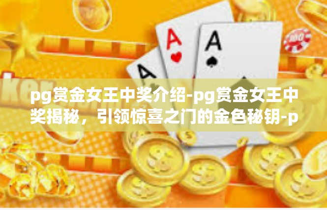 pg赏金女王中奖介绍-pg赏金女王中奖揭秘，引领惊喜之门的金色秘钥-pg赏金女王中奖介绍