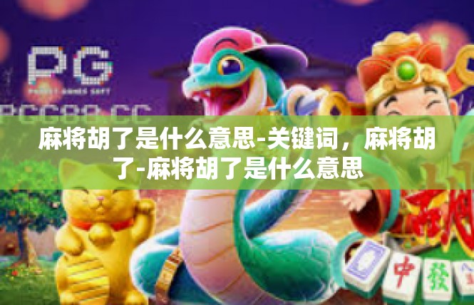 麻将胡了是什么意思-关键词，麻将胡了-麻将胡了是什么意思
