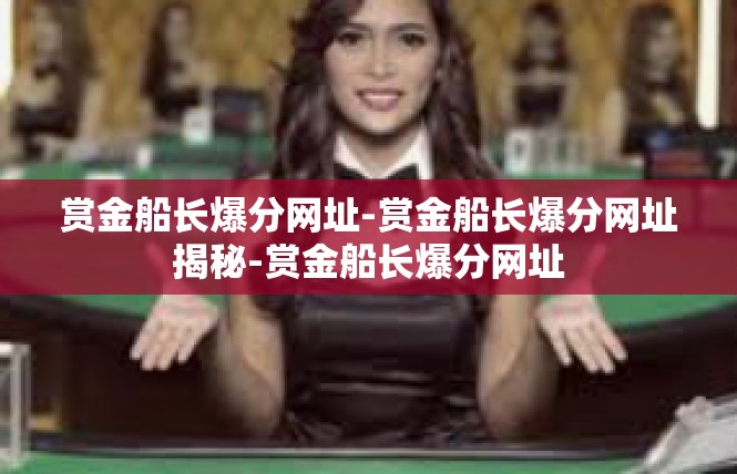 赏金船长爆分网址-赏金船长爆分网址揭秘-赏金船长爆分网址