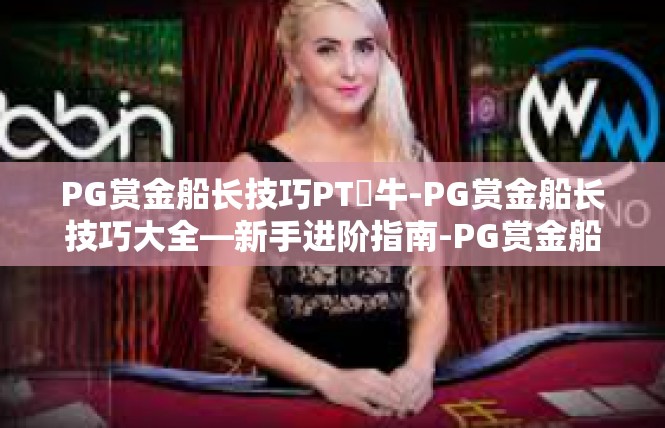 PG赏金船长技巧PT犎牛-PG赏金船长技巧大全—新手进阶指南-PG赏金船长技巧PT犎牛