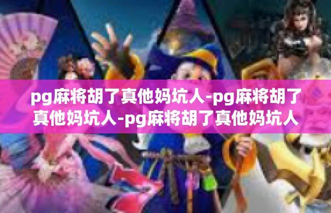 pg麻将胡了真他妈坑人-pg麻将胡了真他妈坑人-pg麻将胡了真他妈坑人