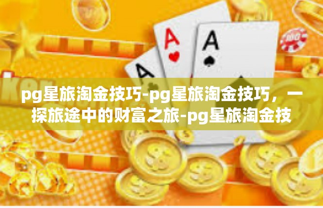 pg星旅淘金技巧-pg星旅淘金技巧，一探旅途中的财富之旅-pg星旅淘金技巧