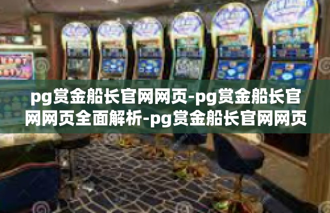 pg赏金船长官网网页-pg赏金船长官网网页全面解析-pg赏金船长官网网页