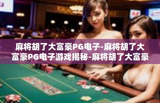 麻将胡了大富豪PG电子-麻将胡了大富豪PG电子游戏揭秘-麻将胡了大富豪PG电子