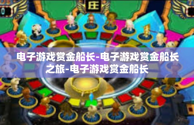 电子游戏赏金船长-电子游戏赏金船长之旅-电子游戏赏金船长