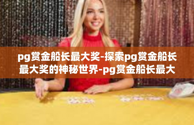 pg赏金船长最大奖-探索pg赏金船长最大奖的神秘世界-pg赏金船长最大奖