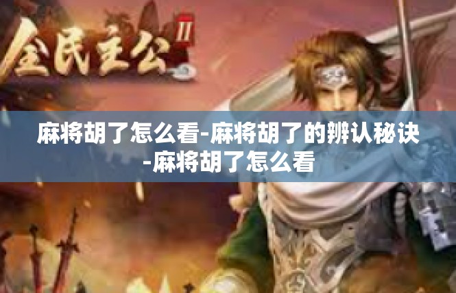 麻将胡了怎么看-麻将胡了的辨认秘诀-麻将胡了怎么看
