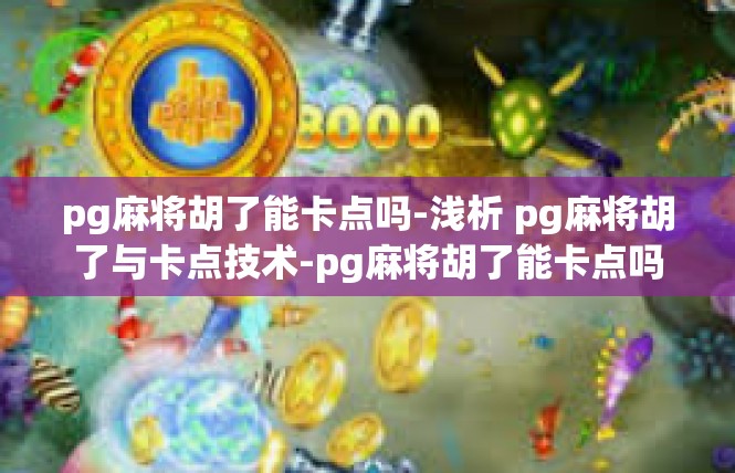 pg麻将胡了能卡点吗-浅析 pg麻将胡了与卡点技术-pg麻将胡了能卡点吗