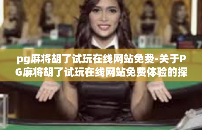 pg麻将胡了试玩在线网站免费-关于PG麻将胡了试玩在线网站免费体验的探索-pg麻将胡了试玩在线网站免费