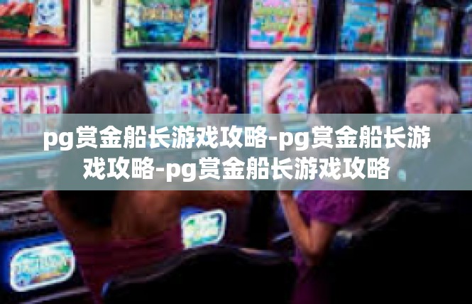 pg赏金船长游戏攻略-pg赏金船长游戏攻略-pg赏金船长游戏攻略