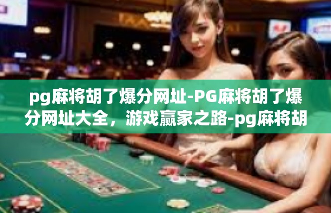 pg麻将胡了爆分网址-PG麻将胡了爆分网址大全，游戏赢家之路-pg麻将胡了爆分网址
