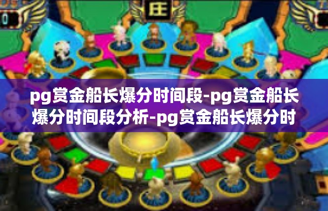 pg赏金船长爆分时间段-pg赏金船长爆分时间段分析-pg赏金船长爆分时间段