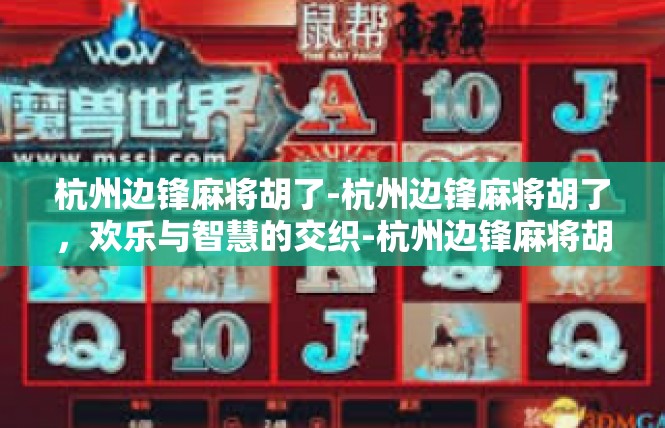 杭州边锋麻将胡了-杭州边锋麻将胡了，欢乐与智慧的交织-杭州边锋麻将胡了