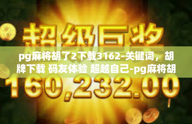 pg麻将胡了2下载3162-关键词，胡牌下载 码友体验 超越自己-pg麻将胡了2下载3162