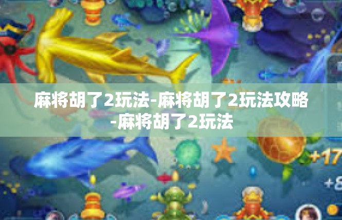 麻将胡了2玩法-麻将胡了2玩法攻略-麻将胡了2玩法