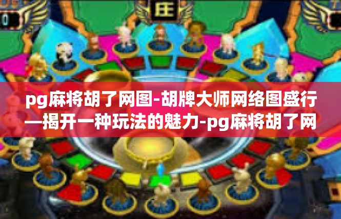 pg麻将胡了网图-胡牌大师网络图盛行—揭开一种玩法的魅力-pg麻将胡了网图