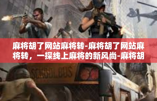 麻将胡了网站麻将转-麻将胡了网站麻将转，一探线上麻将的新风尚-麻将胡了网站麻将转