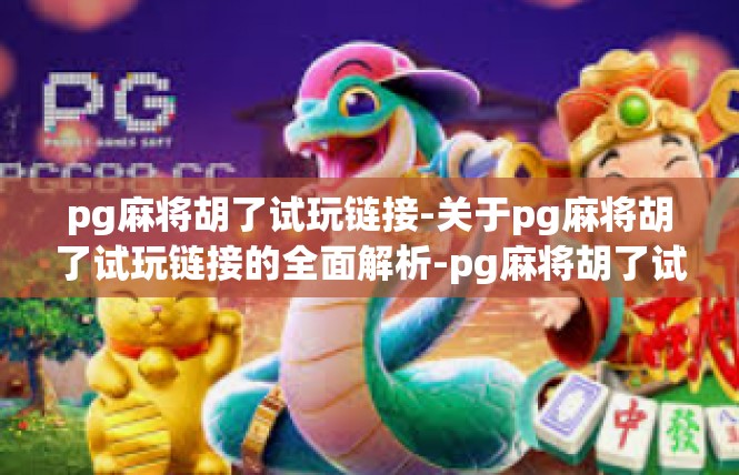 pg麻将胡了试玩链接-关于pg麻将胡了试玩链接的全面解析-pg麻将胡了试玩链接