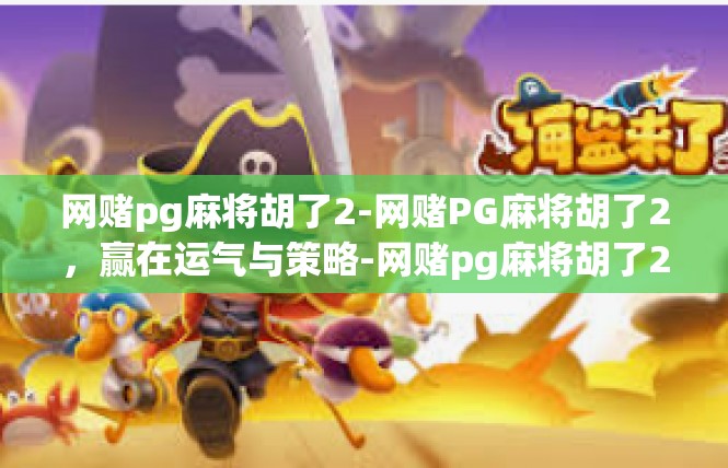 网赌pg麻将胡了2-网赌PG麻将胡了2，赢在运气与策略-网赌pg麻将胡了2