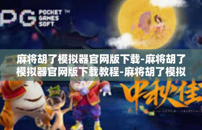 麻将胡了模拟器官网版下载-麻将胡了模拟器官网版下载教程-麻将胡了模拟器官网版下载