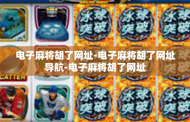 电子麻将胡了网址-电子麻将胡了网址导航-电子麻将胡了网址