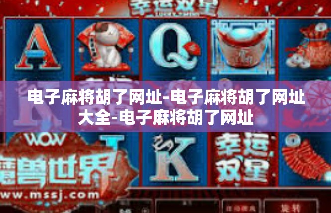 电子麻将胡了网址-电子麻将胡了网址大全-电子麻将胡了网址