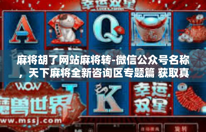 麻将胡了网站麻将转-微信公众号名称，天下麻将全新咨询区专题篇 获取真实合法的胡了游戏链接，疑难疑问解决办法来了！麻将胡了网站麻将转