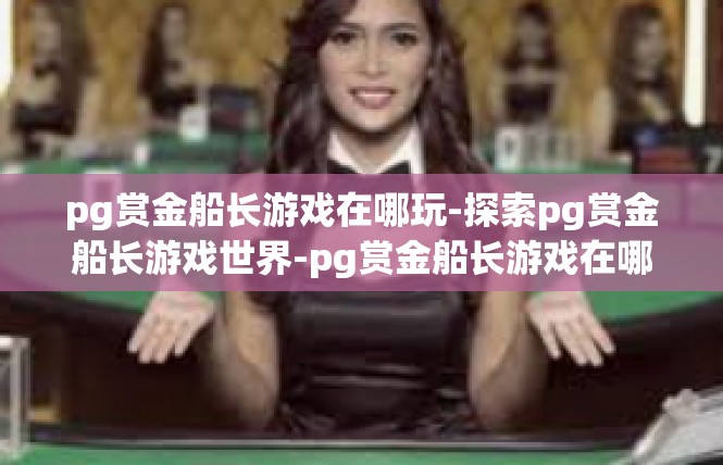 pg赏金船长游戏在哪玩-探索pg赏金船长游戏世界-pg赏金船长游戏在哪玩