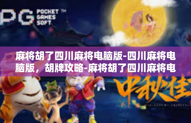 麻将胡了四川麻将电脑版-四川麻将电脑版，胡牌攻略-麻将胡了四川麻将电脑版