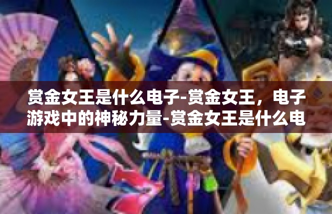 赏金女王是什么电子-赏金女王，电子游戏中的神秘力量-赏金女王是什么电子