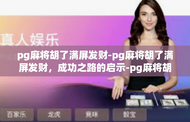 pg麻将胡了满屏发财-pg麻将胡了满屏发财，成功之路的启示-pg麻将胡了满屏发财