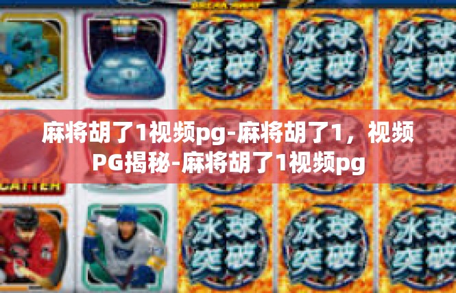 麻将胡了1视频pg-麻将胡了1，视频PG揭秘-麻将胡了1视频pg