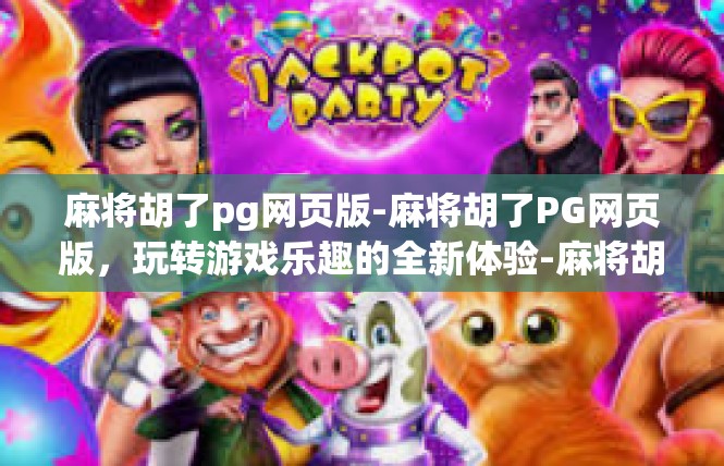麻将胡了pg网页版-麻将胡了PG网页版，玩转游戏乐趣的全新体验-麻将胡了pg网页版