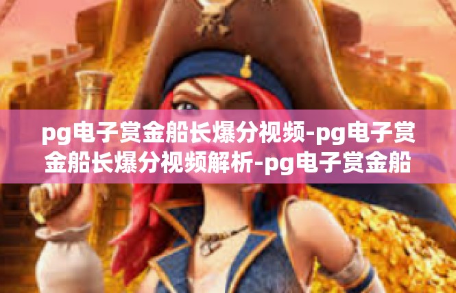 pg电子赏金船长爆分视频-pg电子赏金船长爆分视频解析-pg电子赏金船长爆分视频
