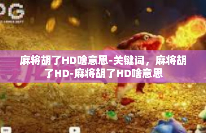 麻将胡了HD啥意思-关键词，麻将胡了HD-麻将胡了HD啥意思